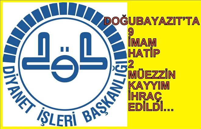 DOĞUBAYAZIT´TA 9 İMAM HATİP 2 MÜEZZİN KAYYIM İHRAÇ EDİLDİ?