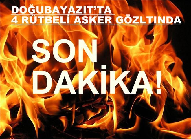 DOĞUBAYAZIT´TA 4 RÜTBELİ ASKER GÖZALTINDA