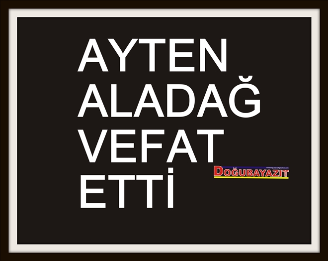 AYTEN ALADAĞ VEFAT ETTİ