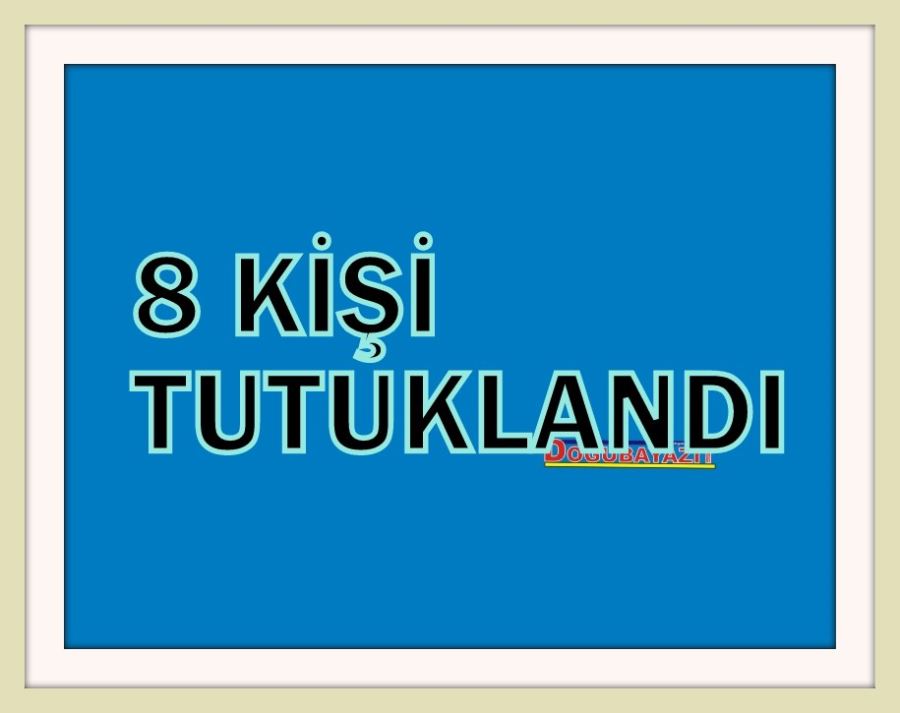 Doğubayazıt’ta gümrük işlemlerinde usulsüzlük yaptıkları iddiasıyla 8 kişi tutuklandı