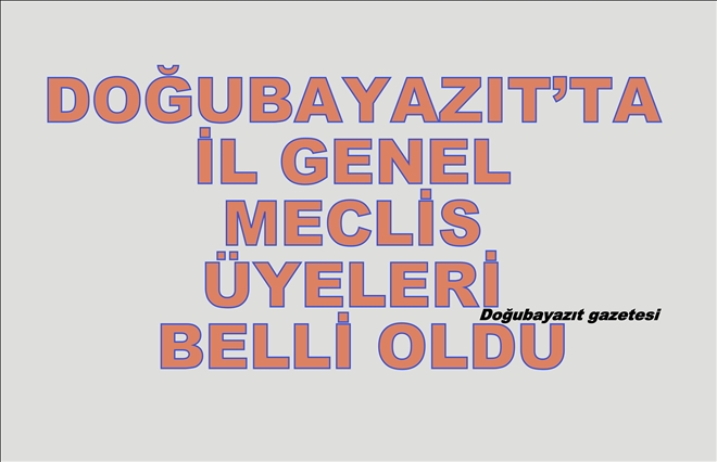 DOĞUBAYAZIT´TA İL GENEL MECLİS ÜYELERİ BELLİ OLDU