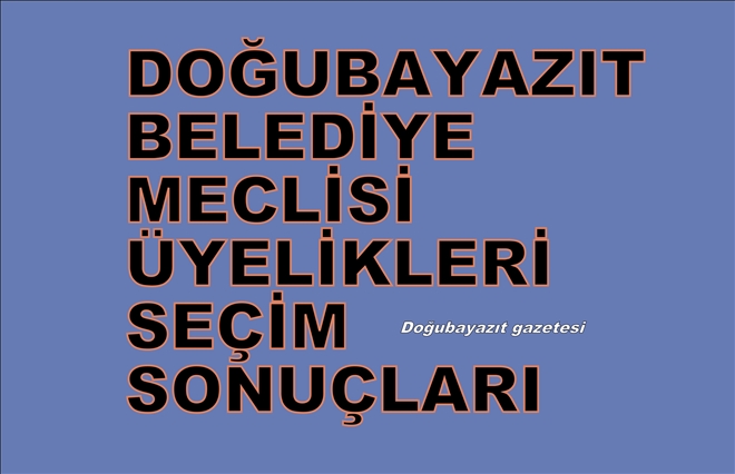 DOĞUBAYAZIT BELEDİYE MECLİS ÜYELERİ SEÇİM SONUÇLARI BELLİ OLDU?