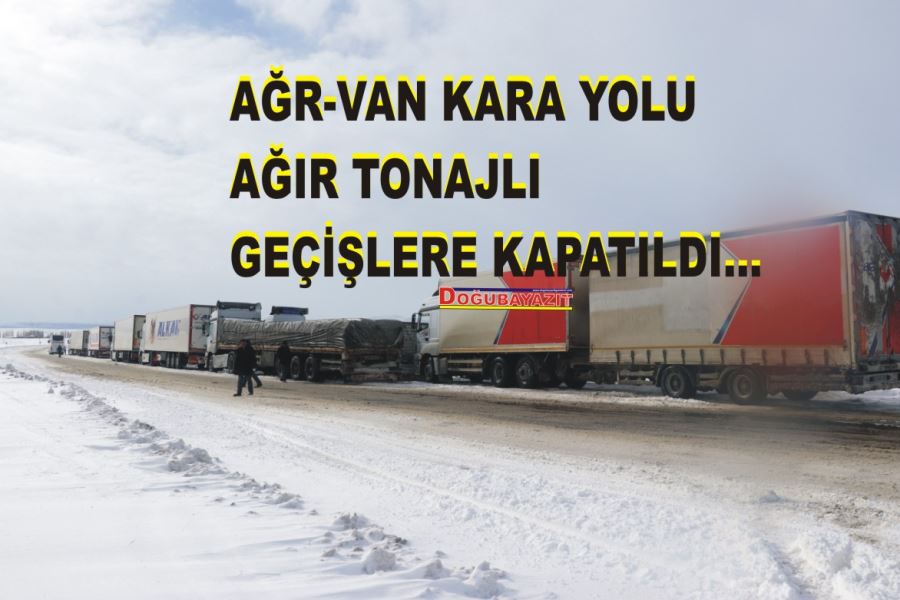 Ağrı-Van kara yolu geçici süreyle ağır tonajlı araçların geçişine kapatıldı