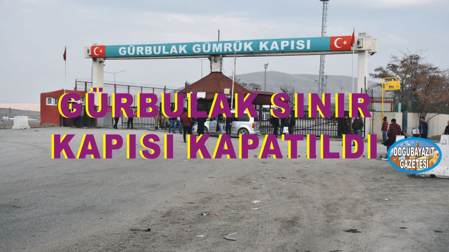 KORONAVİRÜS NEDENİYLE DOĞUBAYAZIT’A BAĞLI GÜRBULAK SINIR KAPISI KAPATILDI