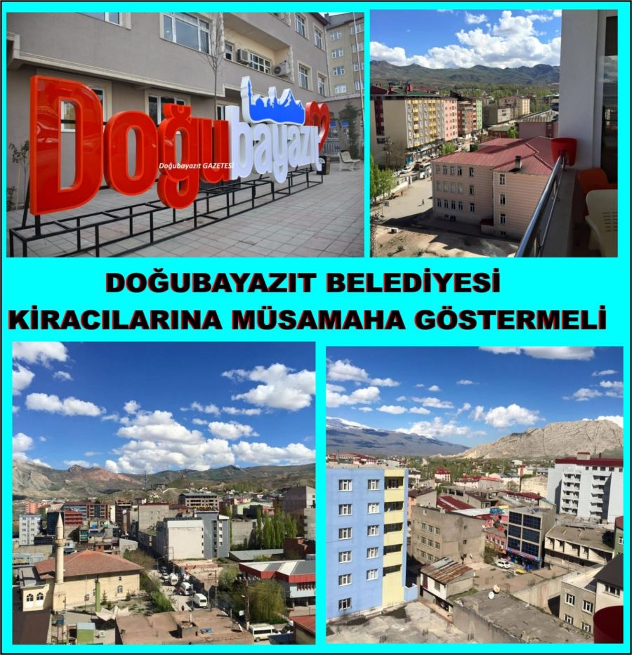 DOĞUBAYAZIT BELEDİYESİ KİRACILARINA MÜSAMAHA GÖSTERMELİDİR