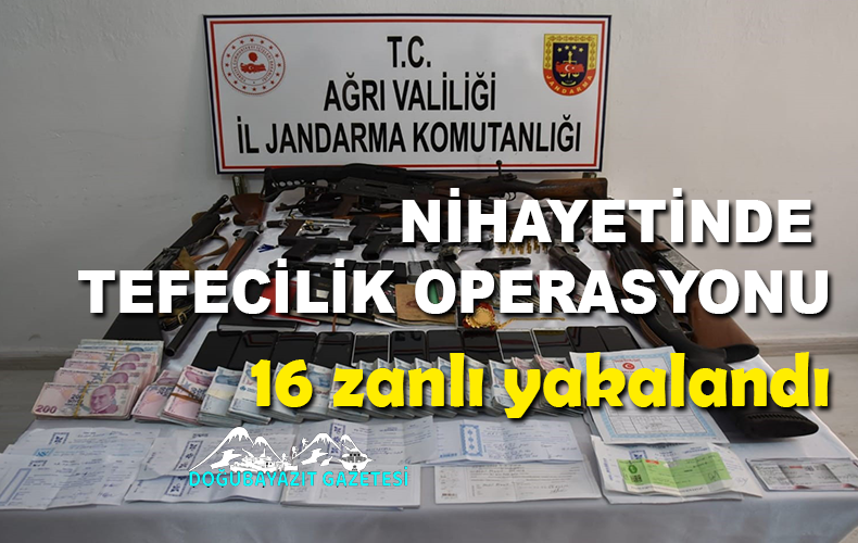 BAŞTA DOĞUBAYAZIT OLMAK ÜZERE DÜZENLENEN TEFECİLİK OPERASYONUNDA 16 ŞÜPHELİ GÖZALTINA ALINDI.