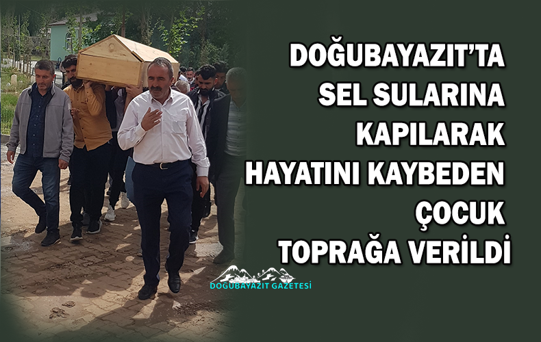 DOĞUBAYAZIT’TA  SELE KAPILARAK HAYATINI KAYBEDEN ÇOCUK SON YOLCULUĞUNA UĞURLANDI.