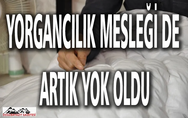 ARTIK ESKİ YORGANCILIK NESLİ KALMADI…