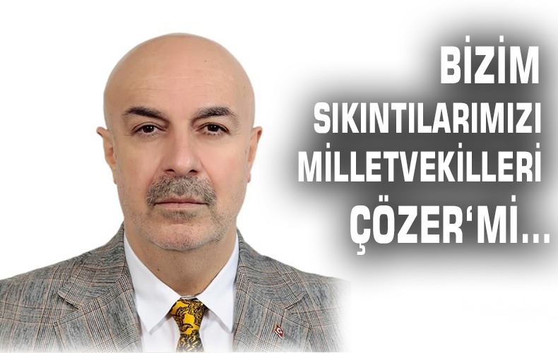 ‘MİLLETVEKİLLERİ İCRA MAKAMINDA DEĞİL, RİCA MAKAMINDADIR.