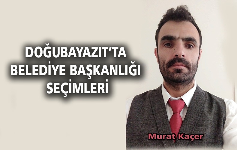 DOĞUBAYAZIT’TA BELEDİYE BAŞKANLIĞI SEÇİMLERİ