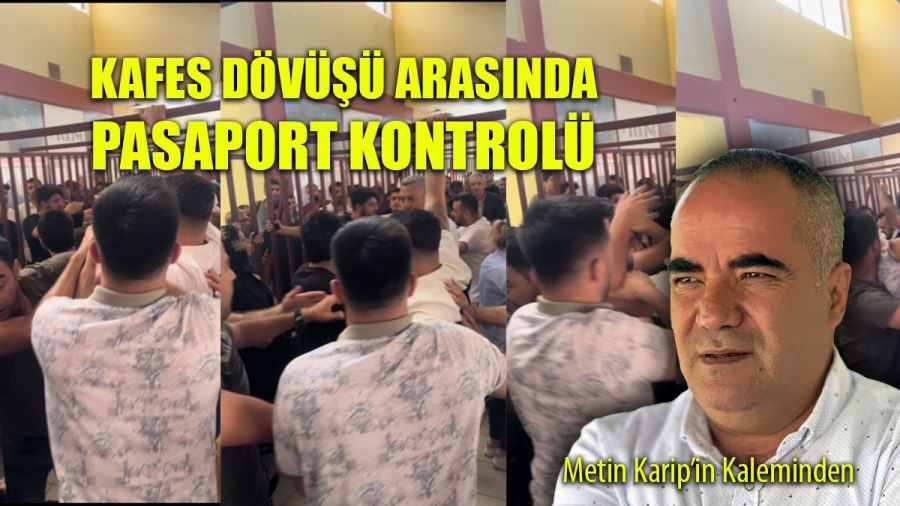 GÜRBULAK SINIR KAPISI: KAFES DÖVÜŞÜ ARASINDA PASAPORT KONTROLÜ