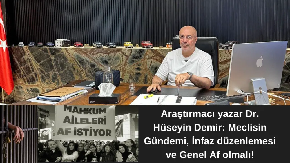 ARAŞTIRMACI YAZAR DR. HÜSEYİN DEMİR: MECLİSİN GÜNDEMİ, İNFAZ DÜZENLEMESİ VE GENEL AF OLMALI!