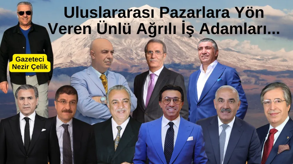 ULUSLARARASI PAZARLARA YÖN VEREN ÜNLÜ AĞRILI İŞ ADAMLARI... 