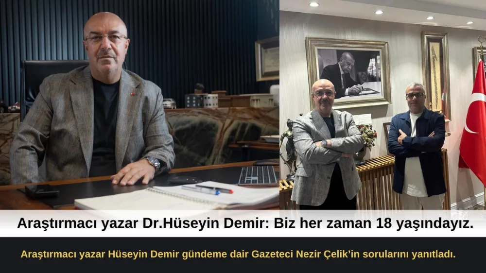 ARAŞTIRMACI YAZAR DR. HÜSEYİN DEMİR: BİZ HER ZAMAN 18 YAŞINDAYIZ