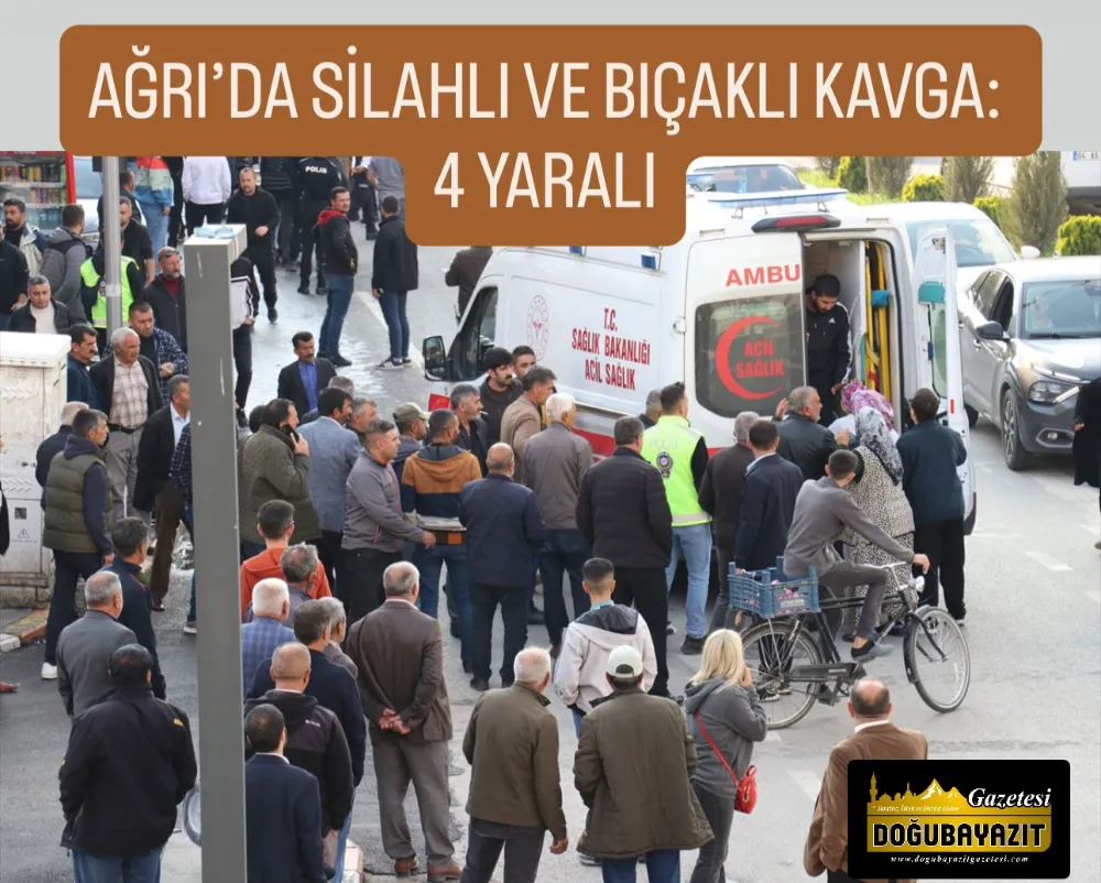 AĞRI’DA SİLAHLI VE BIÇAKLI KAVGA: 4 YARALI