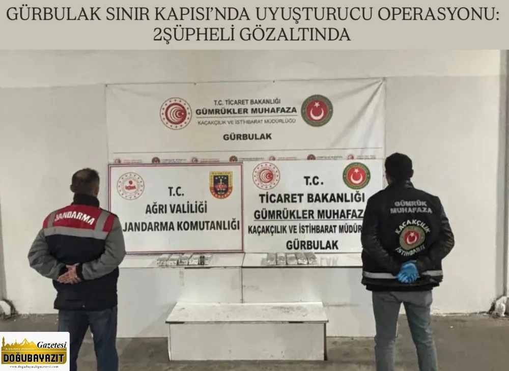 GÜRBULAK SINIR KAPISI’NDA UYUŞTURUCU OPERASYONU: 2ŞÜPHELİ GÖZALTINDA 