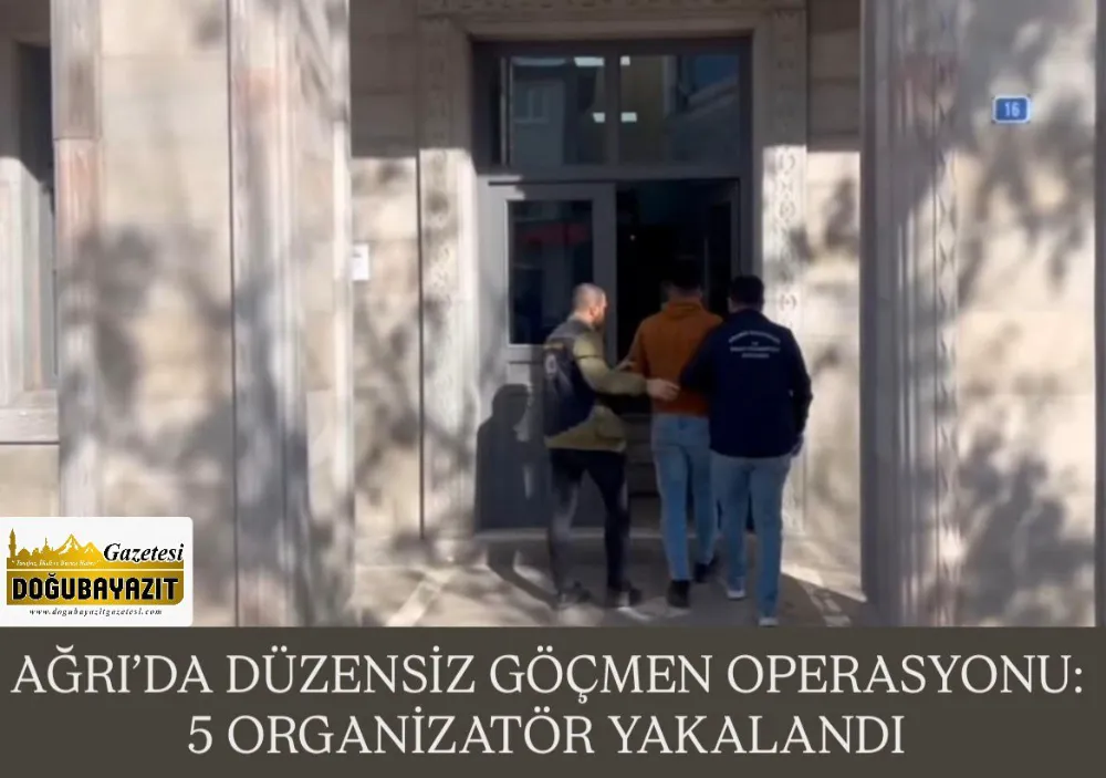 AĞRI’DA DÜZENSİZ GÖÇMEN OPERASYONU: 5 ORGANİZATÖR YAKALANDI