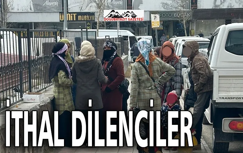 İTHAL DİLENCİLER DOĞUBAYAZIT`I İSTİLA ETTİ