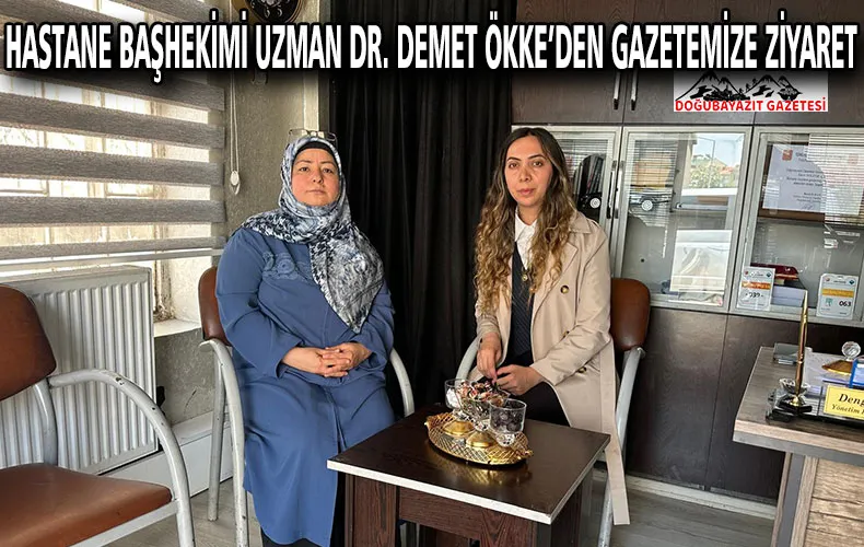 DOĞUBAYAZIT DOÇ. DR. YAŞAR ERYILMAZ DEVLET HASTANESİ BAŞHEKİMİ UZMAN DR. DEMET ÖKKE, GAZETEMİZİ ZİYARET 