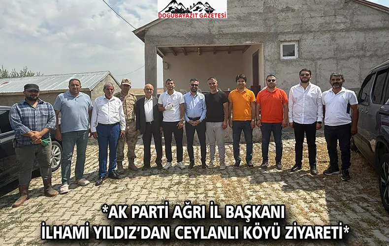 AK PARTİ AĞRI İL BAŞKANI İLHAMİ YILDIZ’DAN CEYLANLI KÖYÜ ZİYARETİ
