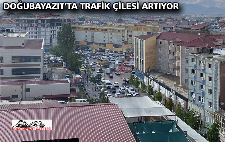 DOĞUBAYAZIT’TA TRAFİK ÇİLESİ ARTIYOR