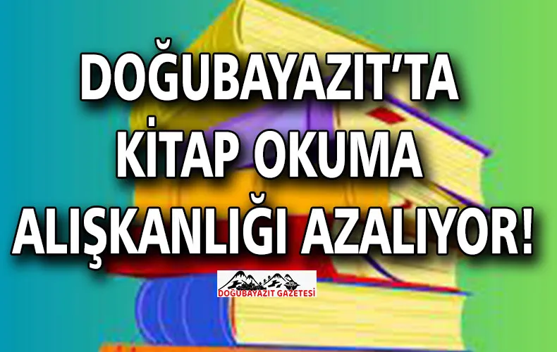 DOĞUBAYAZIT’TA KİTAP OKUMA ALIŞKANLIĞI AZALIYOR!
