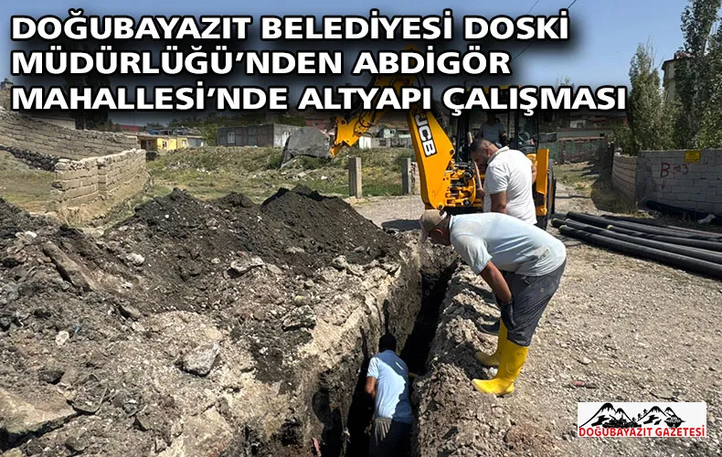 DOĞUBAYAZIT BELEDİYESİ DOSKİ MÜDÜRLÜĞÜ’NDEN ABDİGÖR MAHALLESİ’NDE ALTYAPI ÇALIŞMASI