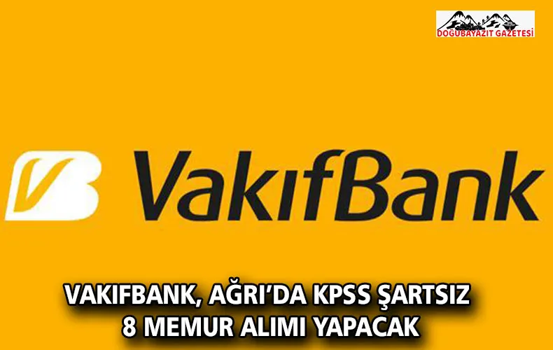 VAKIFBANK, AĞRI’DA KPSS ŞARTSIZ 8 MEMUR ALIMI YAPACAK
