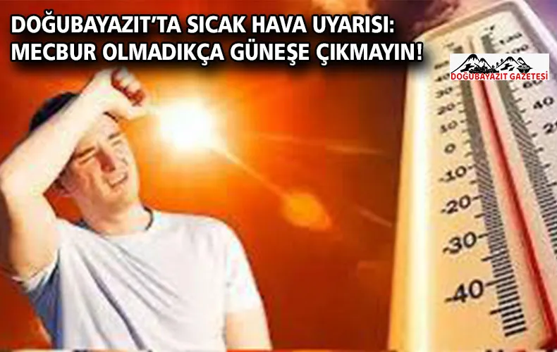 DOĞUBAYAZIT’TA SICAK HAVA UYARISI: MECBUR OLMADIKÇA GÜNEŞE ÇIKMAYIN!