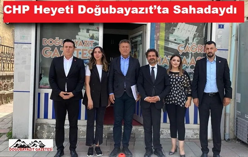 CHP Heyeti Doğubayazıt’ta Sahadaydı