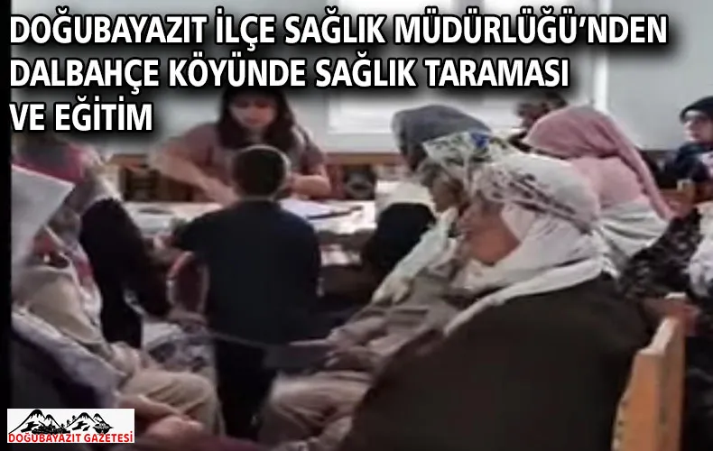 DOĞUBAYAZIT İLÇE SAĞLIK MÜDÜRLÜĞÜ’NDEN DALBAHÇE KÖYÜNDE SAĞLIK TARAMASI VE EĞİTİM