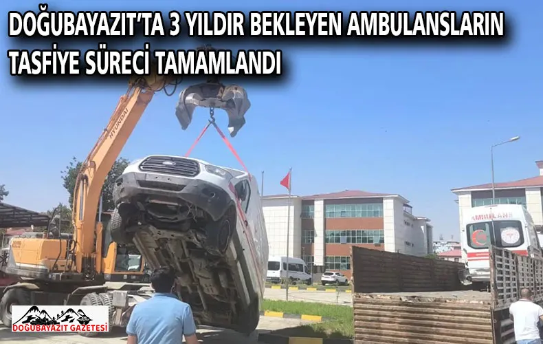 DOĞUBAYAZIT’TA 3 YILDIR BEKLEYEN AMBULANSLARIN TASFİYE SÜRECİ TAMAMLANDI