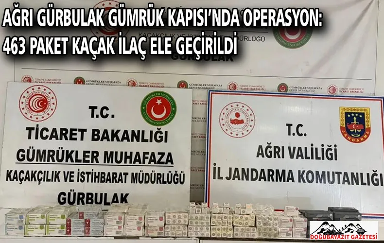 AĞRI GÜRBULAK GÜMRÜK KAPISI’NDA OPERASYON: 463 PAKET KAÇAK İLAÇ ELE GEÇİRİLDİ