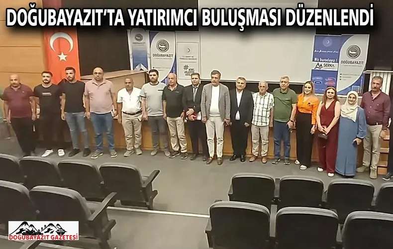DOĞUBAYAZIT’TA YATIRIMCI BULUŞMASI DÜZENLENDİ