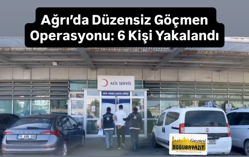 AĞRI’DA DÜZENSİZ GÖÇMEN OPERASYONU: 6 KİŞİ YAKALANDI
