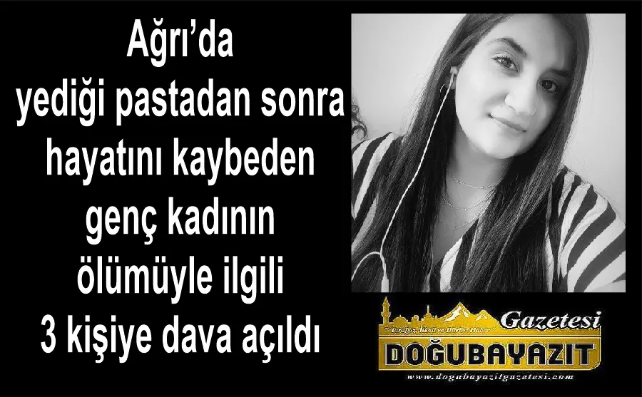 Ağrı’da yediği pastadan sonra hayatını kaybeden genç kadının ölümüyle ilgili 3 kişiye dava açıldı