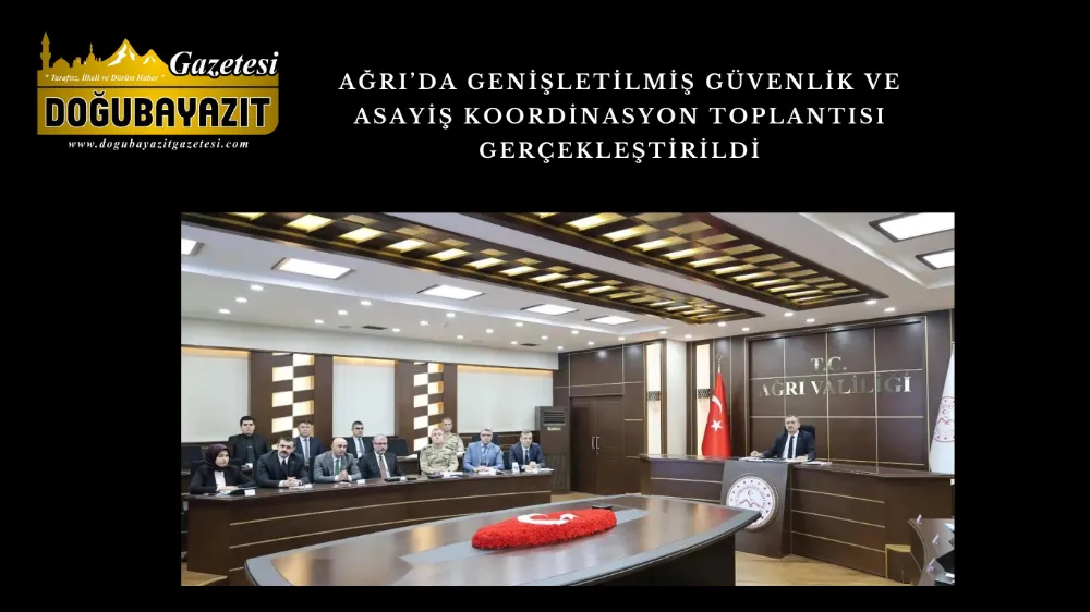 AĞRI’DA GENİŞLETİLMİŞ GÜVENLİK VE ASAYİŞ KOORDİNASYON TOPLANTISI GERÇEKLEŞTİRİLDİ