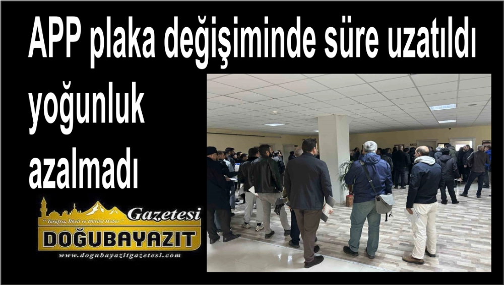 APP plaka değişiminde süre uzatıldı yoğunluk azalmadı