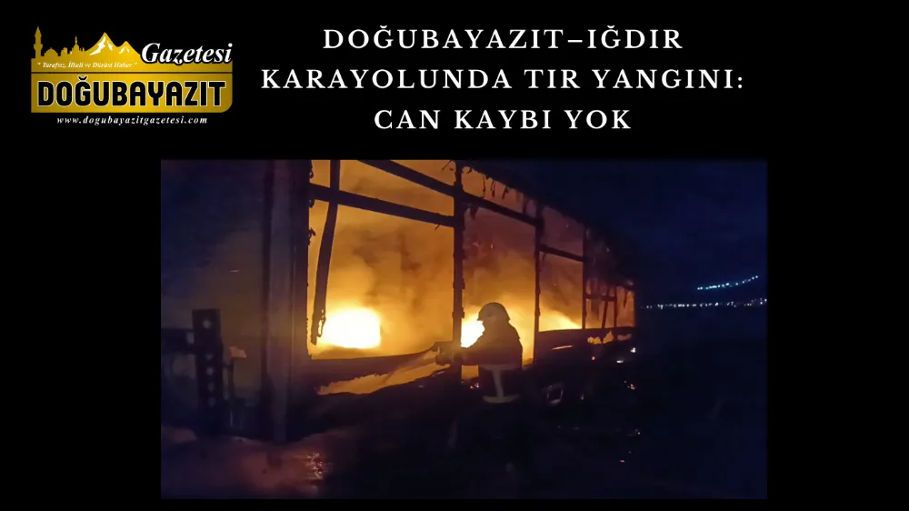 DOĞUBAYAZIT–IĞDIR KARAYOLUNDA TIR YANGINI: CAN KAYBI YOK