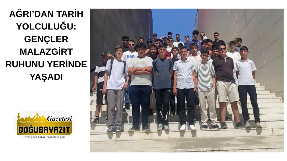 AĞRI’DAN TARİH YOLCULUĞU: GENÇLER MALAZGİRT RUHUNU YERİNDE YAŞADI
