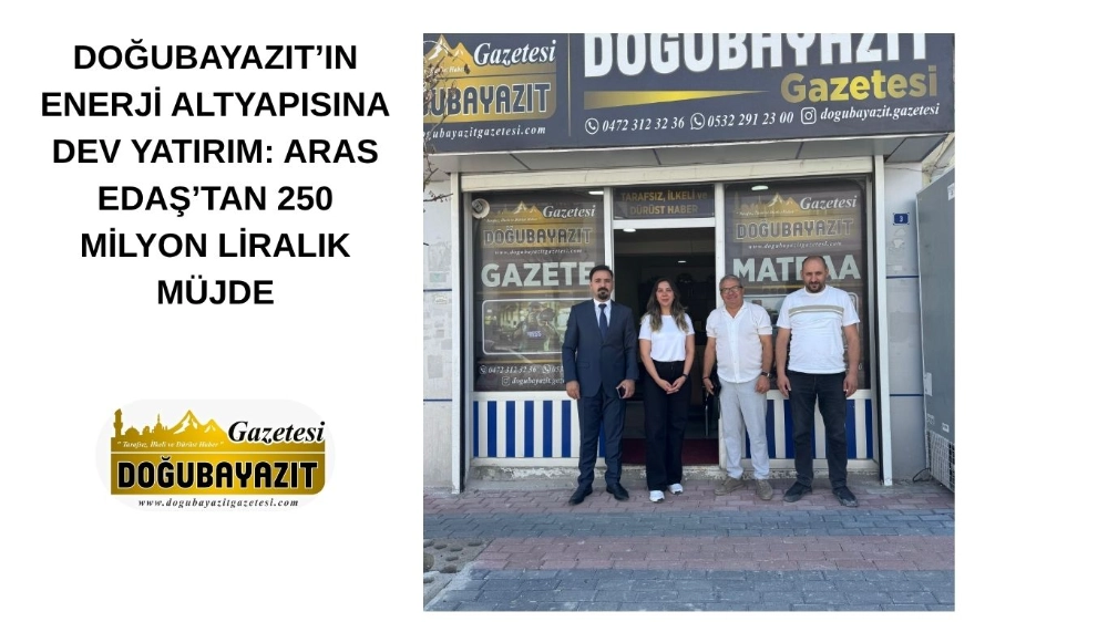 DOĞUBAYAZIT’IN ENERJİ ALTYAPISINA DEV YATIRIM: ARAS EDAŞ’TAN 250 MİLYON LİRALIK MÜJDE