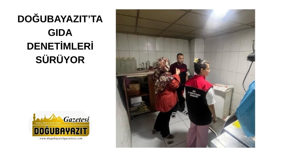 DOĞUBAYAZIT’TA GIDA DENETİMLERİ SÜRÜYOR