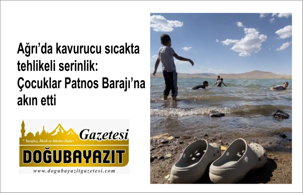 Ağrı’da kavurucu sıcakta tehlikeli serinlik: Çocuklar Patnos Barajı’na akın etti