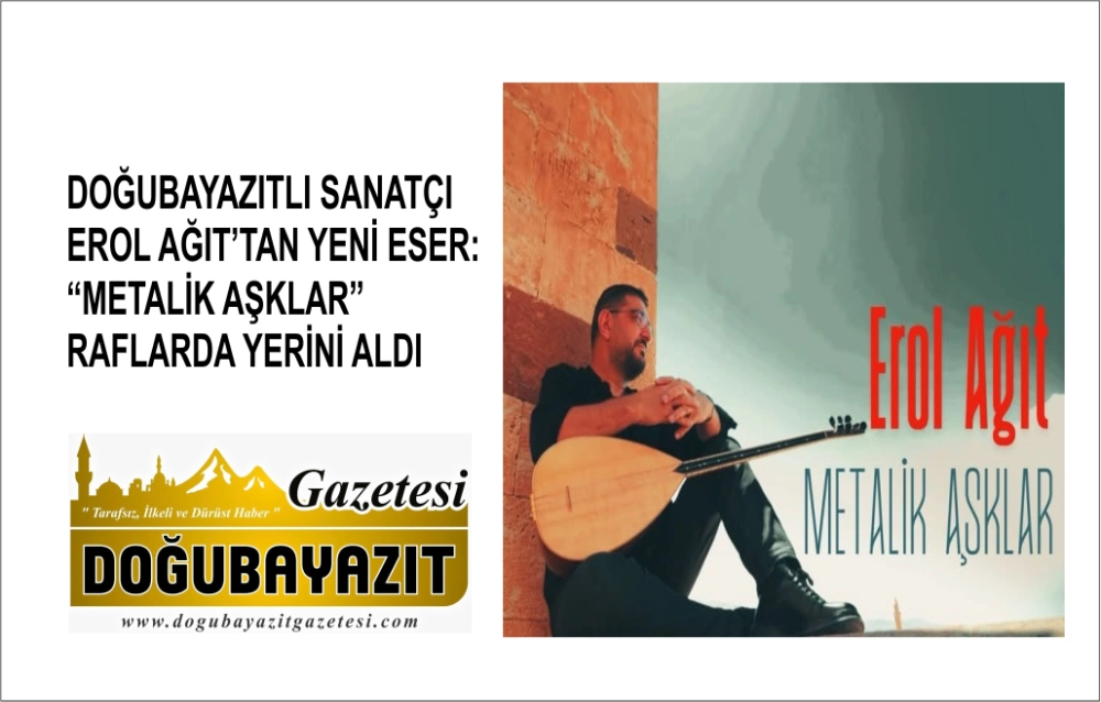 DOĞUBAYAZITLI SANATÇI EROL AĞIT’TAN YENİ ESER: “METALİK AŞKLAR” RAFLARDA YERİNİ ALDI