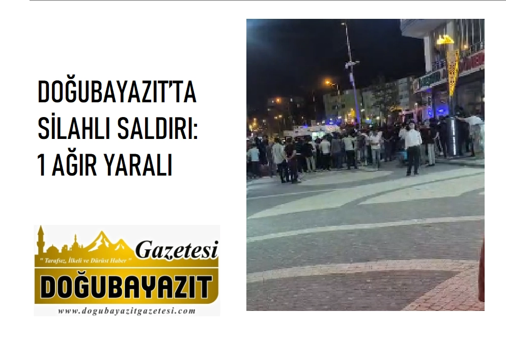 DOĞUBAYAZIT’TA SİLAHLI SALDIRI: 1 AĞIR YARALI