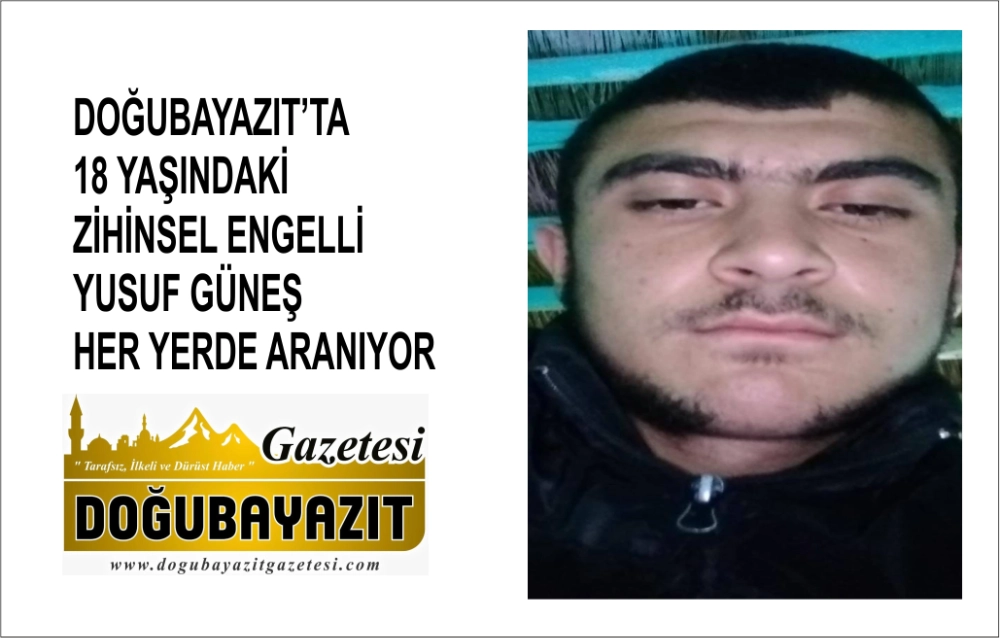 DOĞUBAYAZIT’TA 18 YAŞINDAKİ ZİHİNSEL ENGELLİ YUSUF GÜNEŞ HER YERDE ARANIYOR