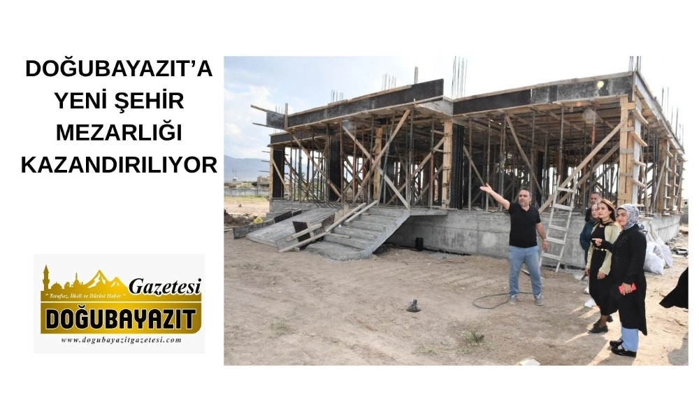 DOĞUBAYAZIT’A YENİ ŞEHİR MEZARLIĞI KAZANDIRILIYOR