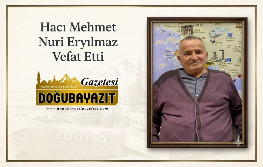DOĞUBAYAZIT’IN TANINMIŞ İSİMLERİNDEN HACI MEHMET NURİ ERYILMAZ HAYATINI KAYBETTİ