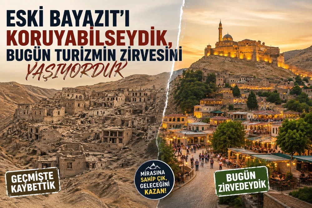 ESKİ BAYAZIT’I KORUYABİLSEYDİK, BUGÜN TURİZMİN ZİRVESİNİ YAŞIYORDUK