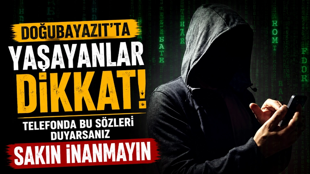 Doğubayazıt’ta yaşayanlar dikkat! Telefonda bu sözleri duyarsanız sakın inanmayın